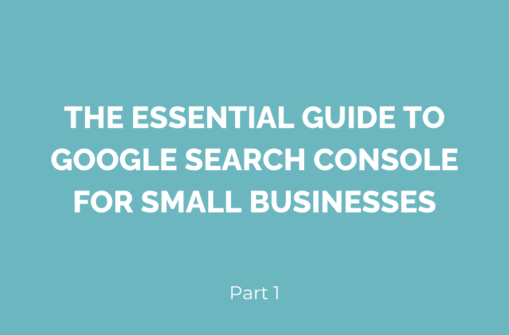 The essential guide to Google Search Console for small businesses – Part 1