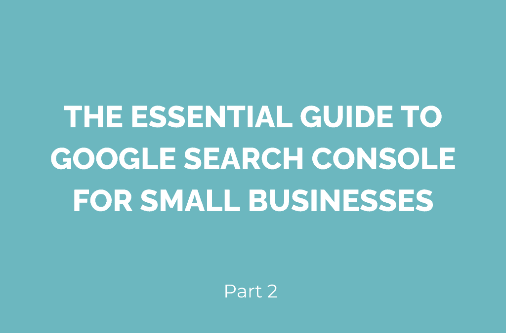 The essential guide to Google Search Console for small businesses – Part 2