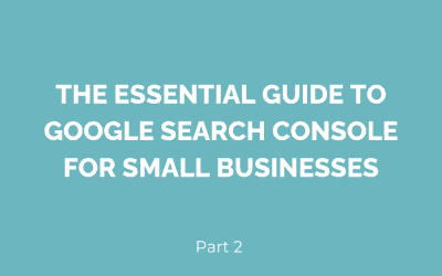 The essential guide to Google Search Console for small businesses – Part 2